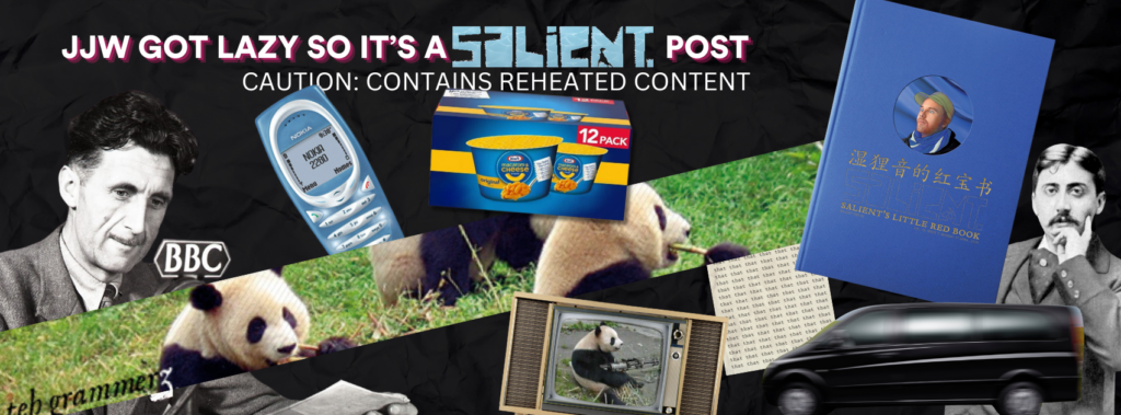 Digital collage featuring George Orwell, a Nokia 2280, pandas, a speeding van, a Salient cover, and Marcel Proust. Words which say “JJW GOT LAZY SO IT’S A SALIENT POST. Caution contains reheated content."